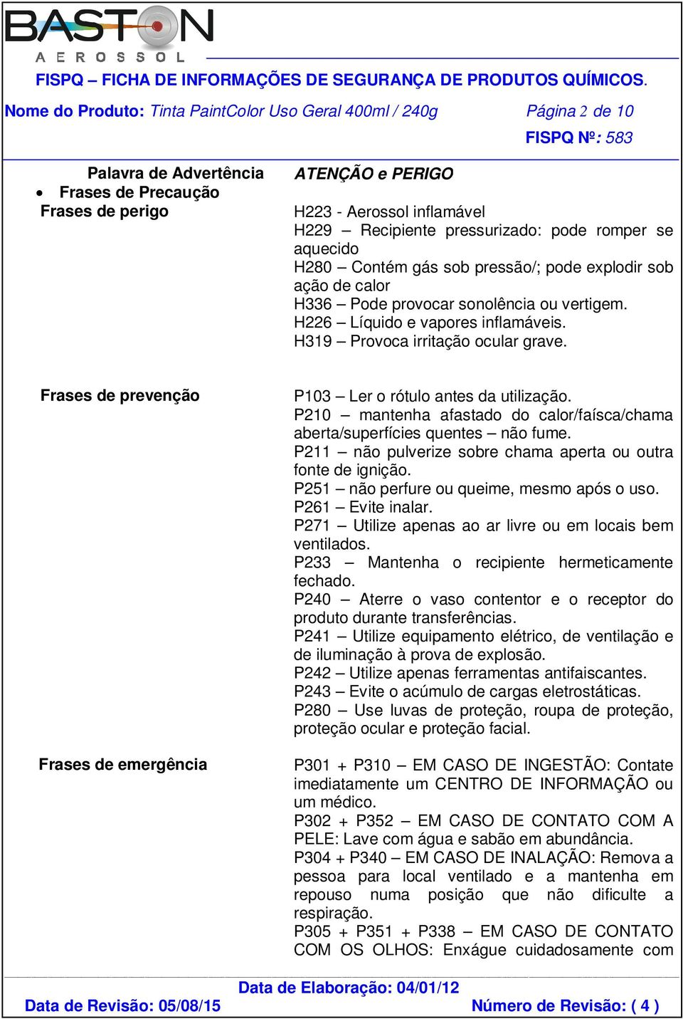 H319 Provoca irritação ocular grave. Frases de prevenção Frases de emergência P103 Ler o rótulo antes da utilização. P210 mantenha afastado do calor/faísca/chama aberta/superfícies quentes não fume.