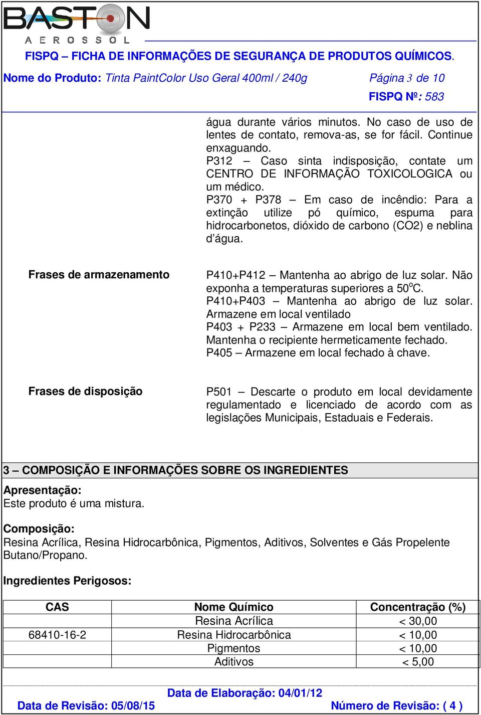 P370 + P378 Em caso de incêndio: Para a extinção utilize pó químico, espuma para hidrocarbonetos, dióxido de carbono (CO2) e neblina d água.