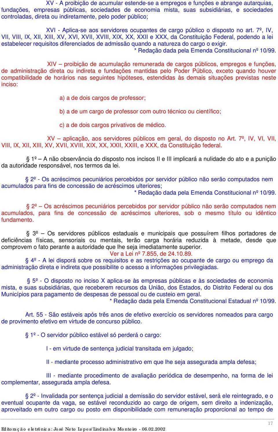 7º, IV, VII, VIII, IX, XII, XIII, XV, XVI, XVII, XVIII, XIX, XX, XXII e XXX, da Constituição Federal, podendo a lei estabelecer requisitos diferenciados de admissão quando a natureza do cargo o