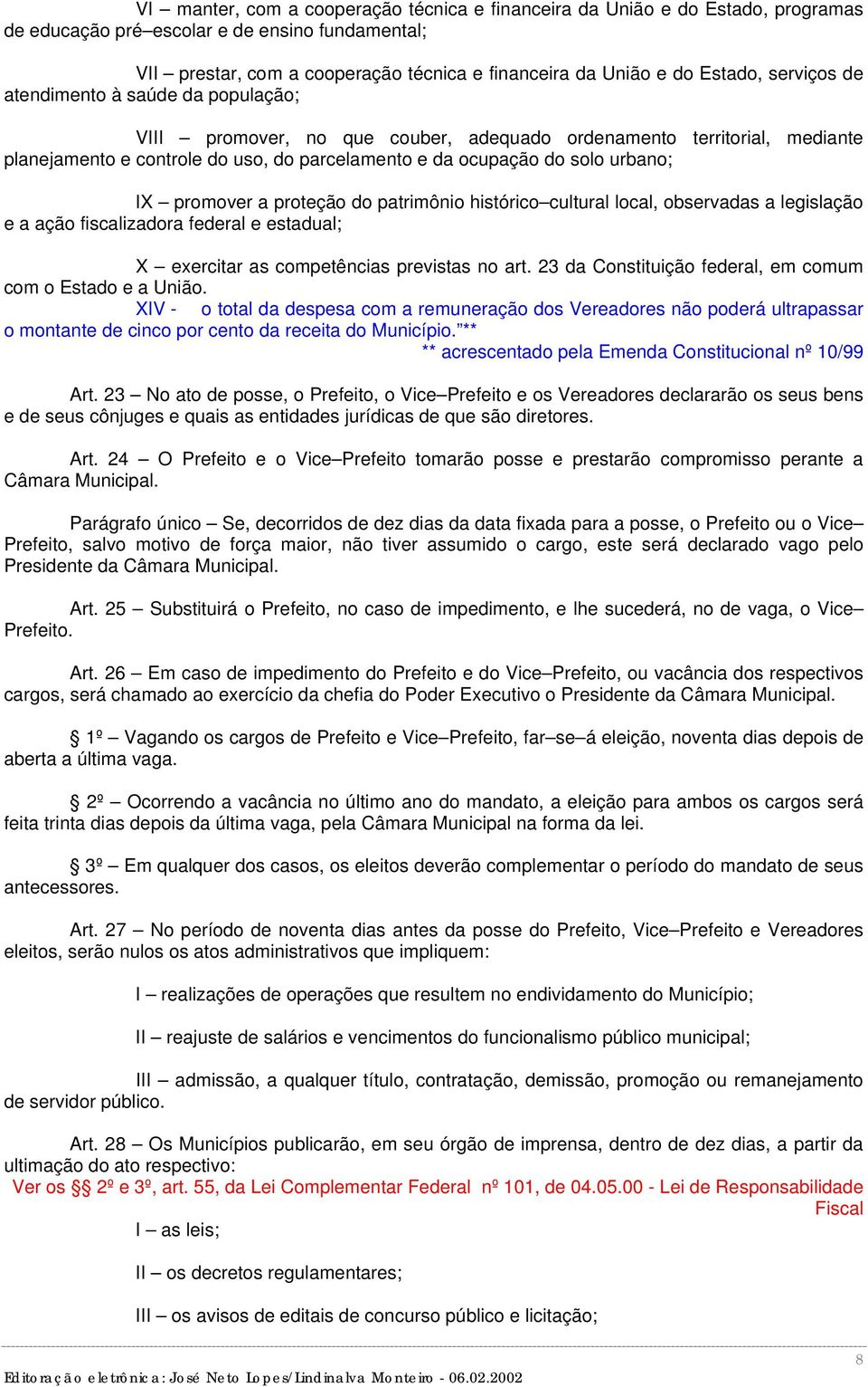 urbano; IX promover a proteção do patrimônio histórico cultural local, observadas a legislação e a ação fiscalizadora federal e estadual; X exercitar as competências previstas no art.