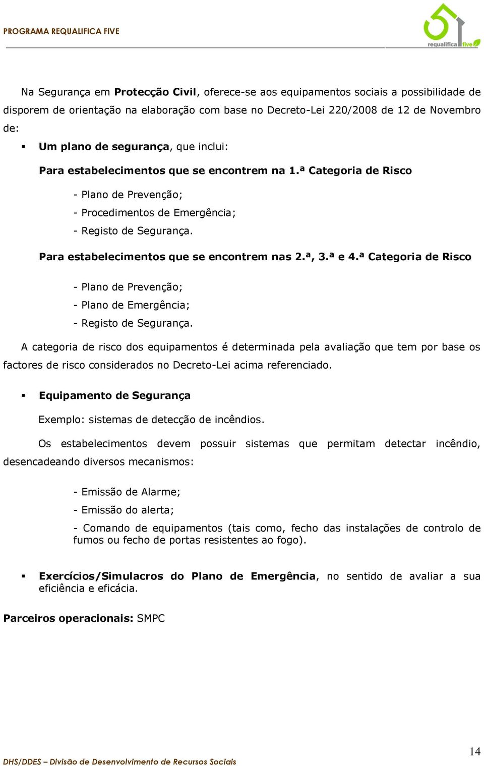 Para estabelecimentos que se encontrem nas 2.ª, 3.ª e 4.ª Categoria de Risco - Plano de Prevenção; - Plano de Emergência; - Registo de Segurança.