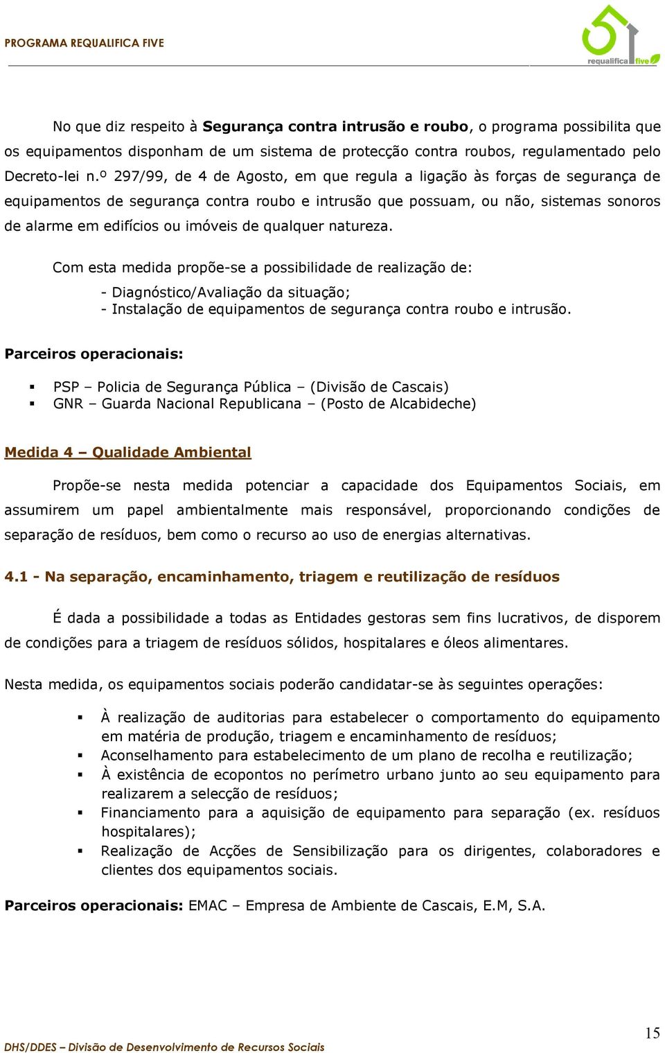 de qualquer natureza. Com esta medida propõe-se a possibilidade de realização de: - Diagnóstico/Avaliação da situação; - Instalação de equipamentos de segurança contra roubo e intrusão.