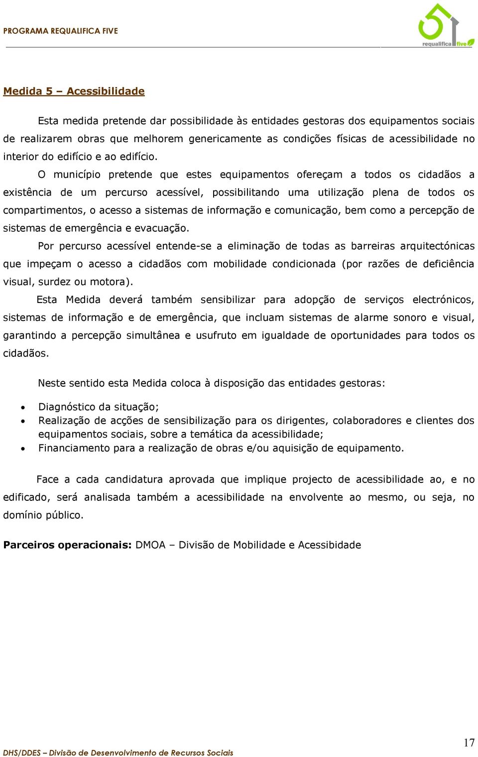 O município pretende que estes equipamentos ofereçam a todos os cidadãos a existência de um percurso acessível, possibilitando uma utilização plena de todos os compartimentos, o acesso a sistemas de