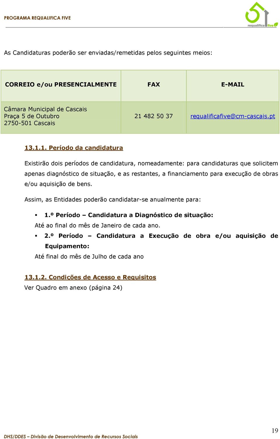 .1.1. Período da candidatura Existirão dois períodos de candidatura, nomeadamente: para candidaturas que solicitem apenas diagnóstico de situação, e as restantes, a financiamento para execução de