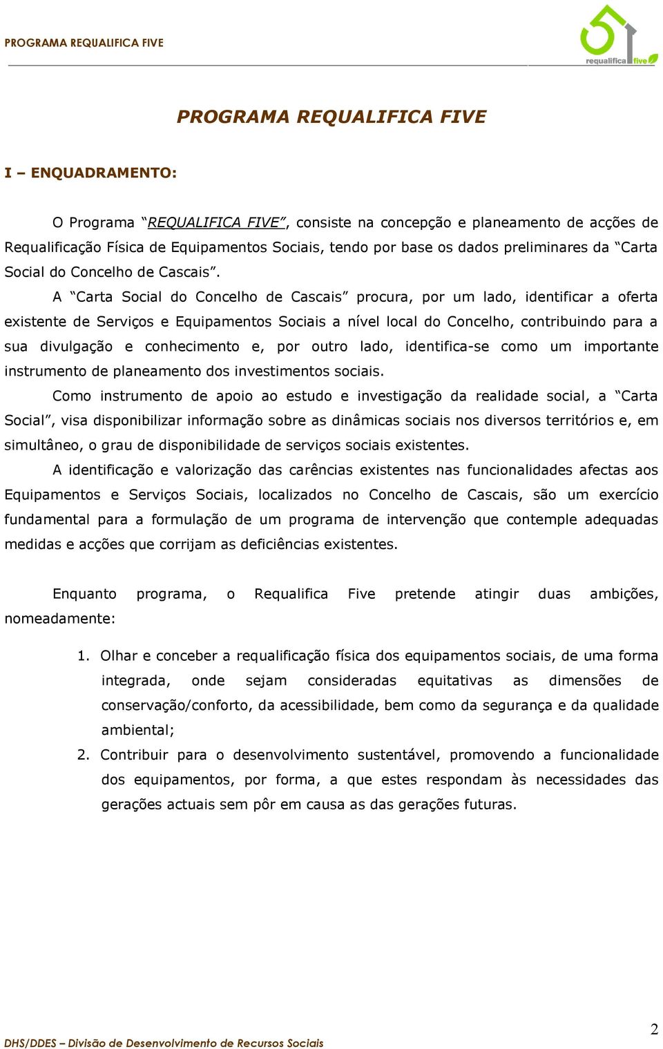 A Carta Social do Concelho de Cascais procura, por um lado, identificar a oferta existente de Serviços e Equipamentos Sociais a nível local do Concelho, contribuindo para a sua divulgação e