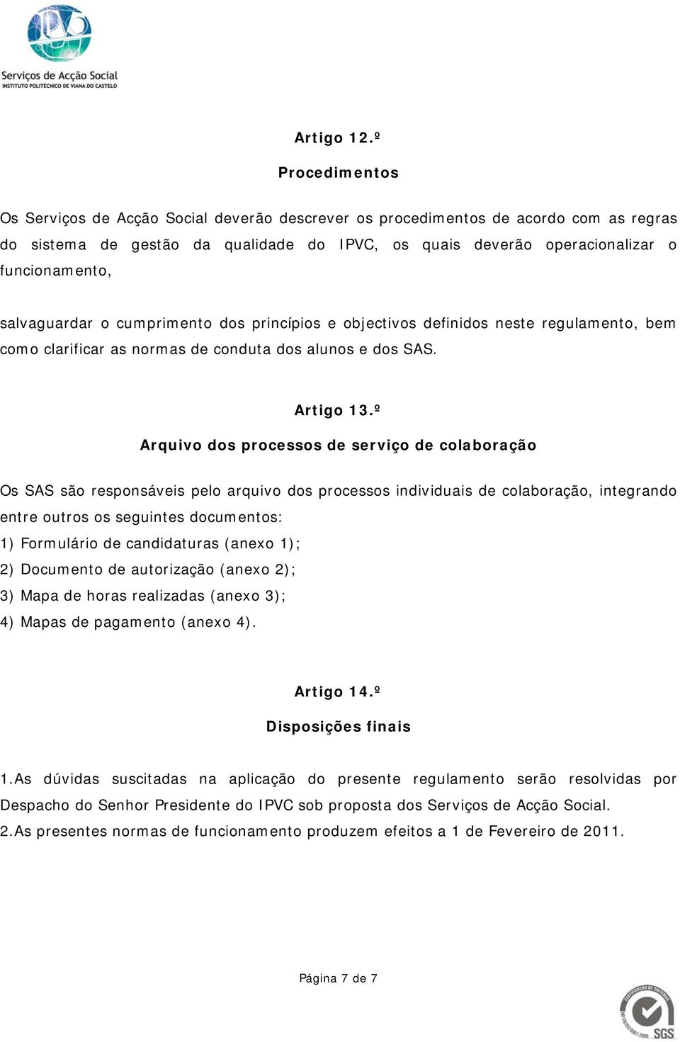 salvaguardar o cumprimento dos princípios e objectivos definidos neste regulamento, bem como clarificar as normas de conduta dos alunos e dos SAS. Artigo 13.