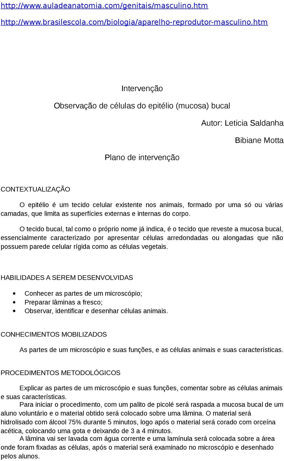 formado por uma só ou várias camadas, que limita as superfícies externas e internas do corpo.