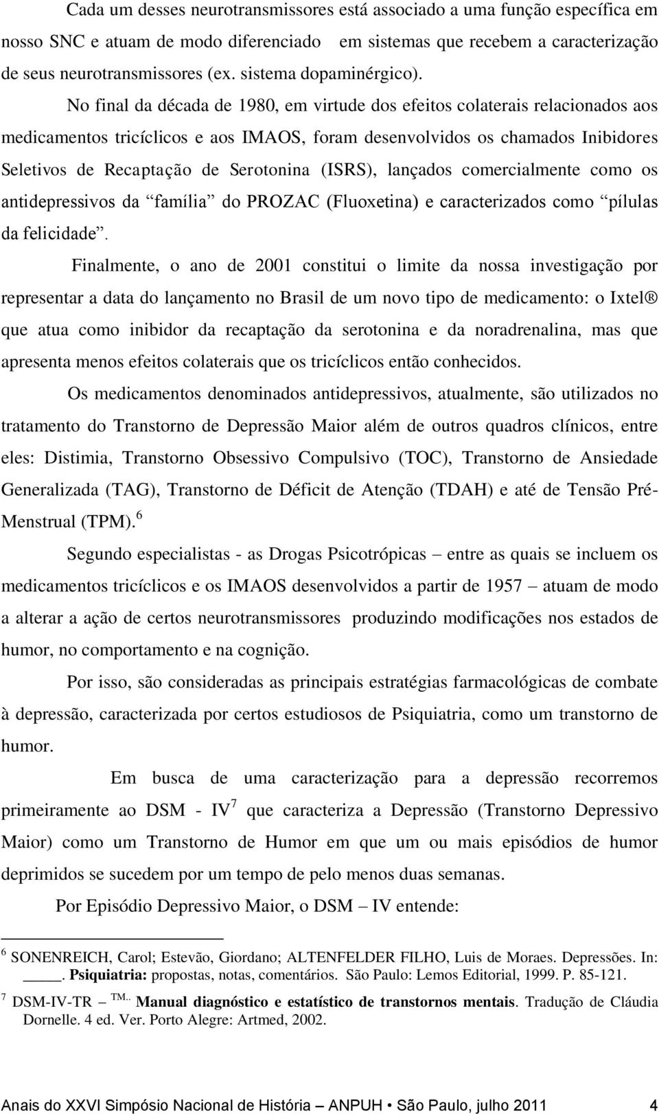 No final da década de 1980, em virtude dos efeitos colaterais relacionados aos medicamentos tricíclicos e aos IMAOS, foram desenvolvidos os chamados Inibidores Seletivos de Recaptação de Serotonina