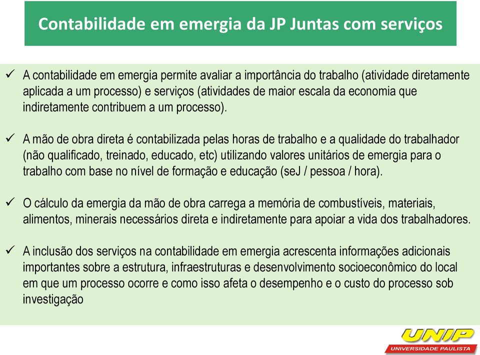 A mão de obra direta é contabilizada pelas horas de trabalho e a qualidade do trabalhador (não qualificado, treinado, educado, etc) utilizando valores unitários de emergia para o trabalho com base no