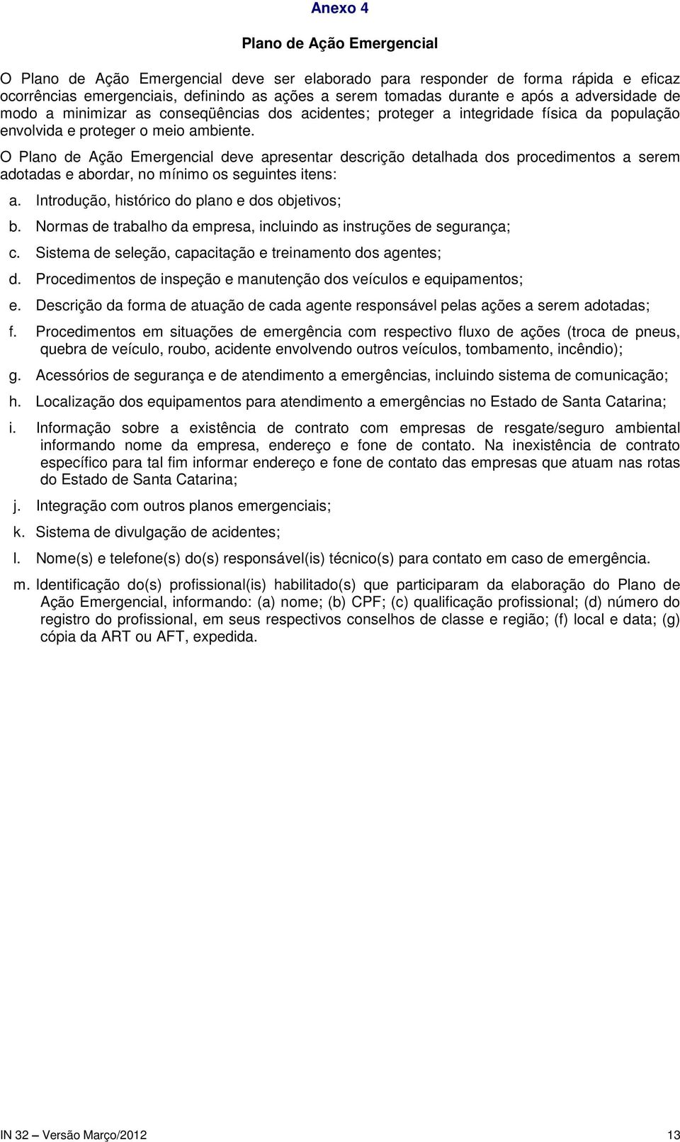 O Plano de Ação Emergencial deve apresentar descrição detalhada dos procedimentos a serem adotadas e abordar, no mínimo os seguintes itens: a. Introdução, histórico do plano e dos objetivos; b.