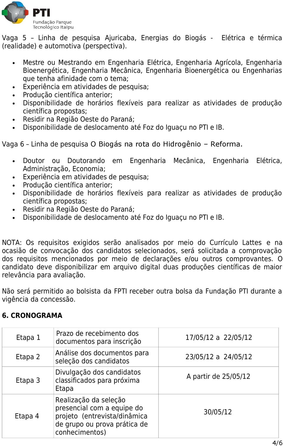 tema; Experiência em atividades de pesquisa; Produção científica anterior; Disponibilidade de horários flexíveis para realizar as atividades de produção Residir na Região Oeste do Paraná; Vaga 6