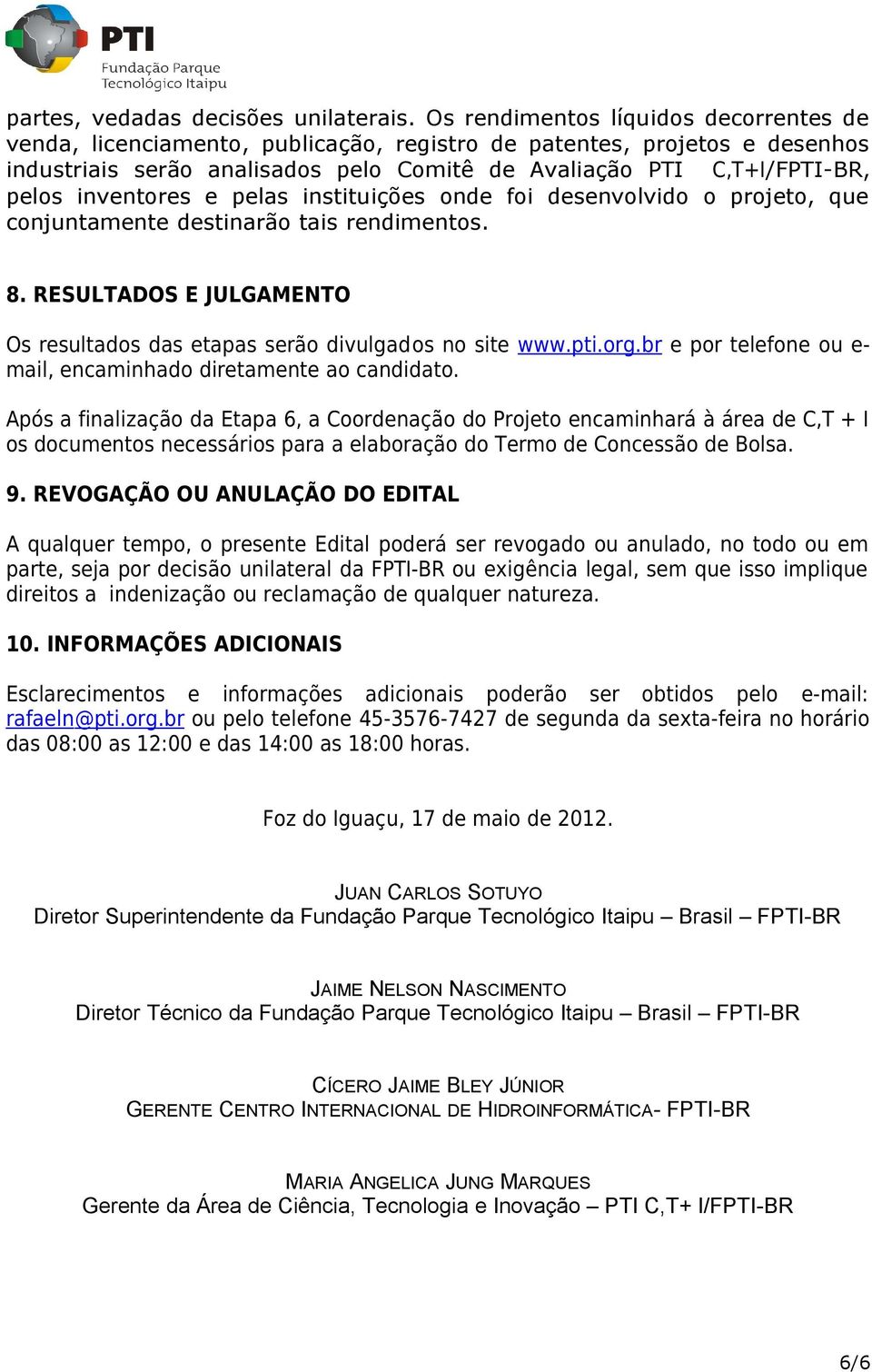 inventores e pelas instituições onde foi desenvolvido o projeto, que conjuntamente destinarão tais rendimentos. 8. RESULTADOS E JULGAMENTO Os resultados das etapas serão divulgados no site www.pti.