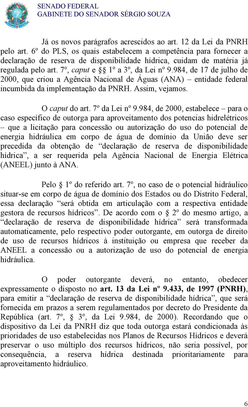 984, de 17 de julho de 2000, que criou a Agência Nacional de Águas (ANA) entidade federal incumbida da implementação da PNRH. Assim, vejamos. O caput do art. 7º da Lei nº 9.