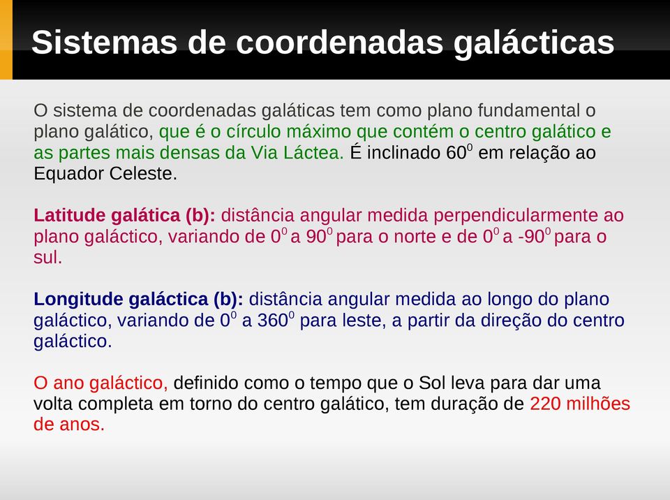 Latitude galática (b): distância angular medida perpendicularmente ao plano galáctico, variando de 0 0 a 90 0 para o norte e de 0 0 a -90 0 para o sul.
