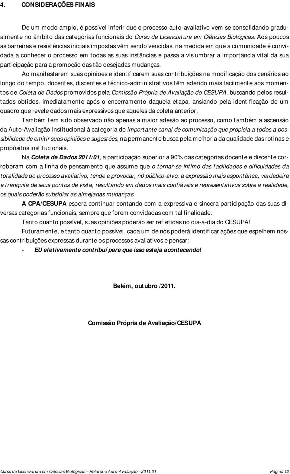 Aos poucos as barreiras e resistências iniciais impostas vêm sendo vencidas, na medida em que a comunidade é convidada a conhecer o processo em todas as suas instâncias e passa a vislumbrar a