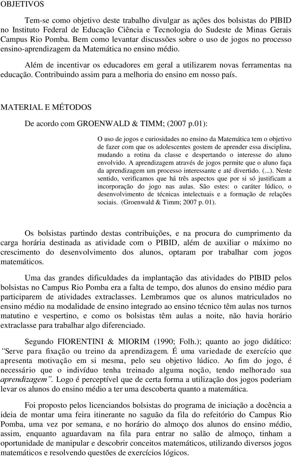 Contribuindo assim para a melhoria do ensino em nosso país. MATERIAL E MÉTODOS De acordo com GROENWALD & TIMM; (2007 p.