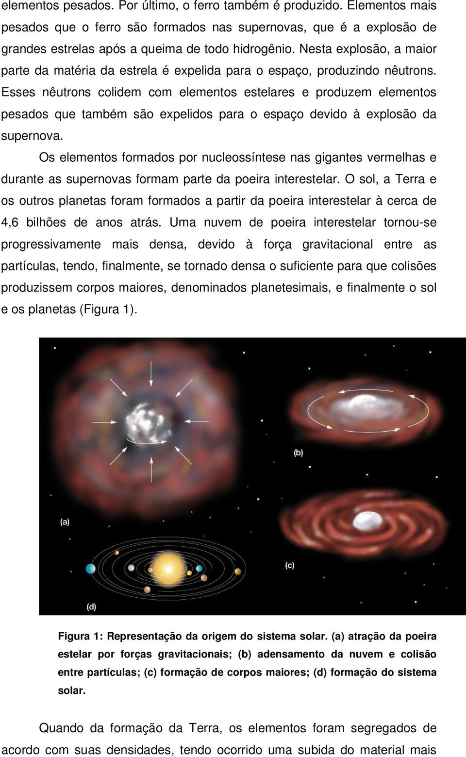 Esses nêutrons colidem com elementos estelares e produzem elementos pesados que também são expelidos para o espaço devido à explosão da supernova.