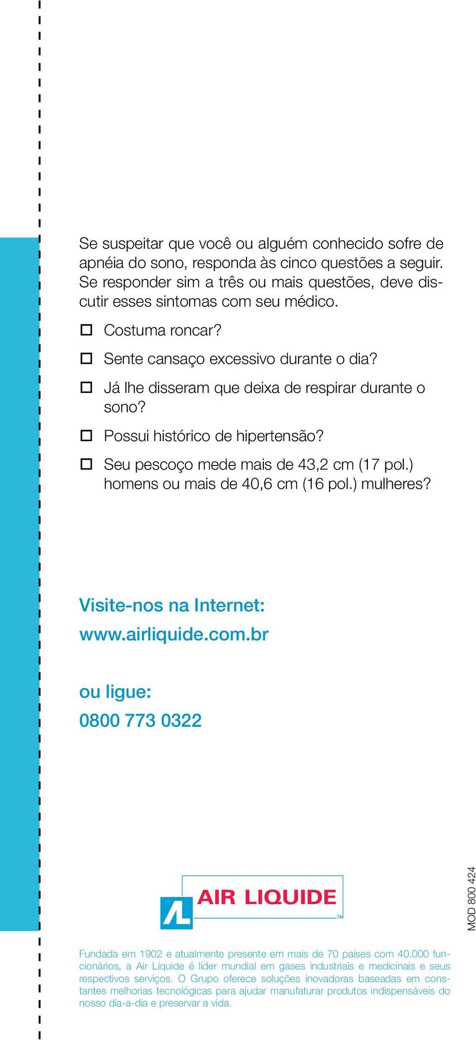 ) homens ou mais de 40,6 cm (16 pol.) mulheres? Visite-nos na Internet: www.airliquide.com.br ou ligue: 0800 773 0322 MOD 800 424 Fundada em 1902 e atualmente presente em mais de 70 países com 40.