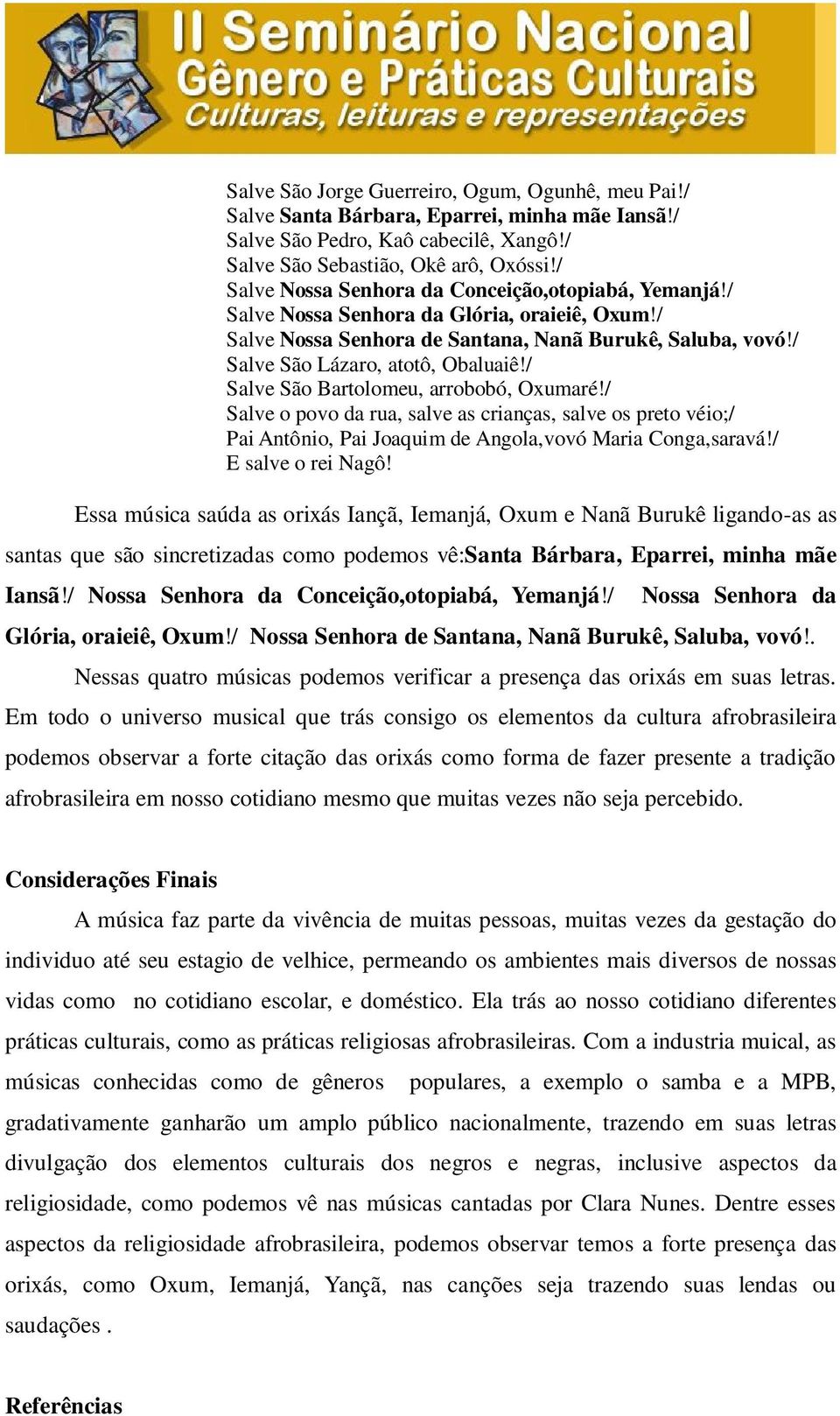 / Salve São Bartolomeu, arrobobó, Oxumaré!/ Salve o povo da rua, salve as crianças, salve os preto véio;/ Pai Antônio, Pai Joaquim de Angola,vovó Maria Conga,saravá!/ E salve o rei Nagô!