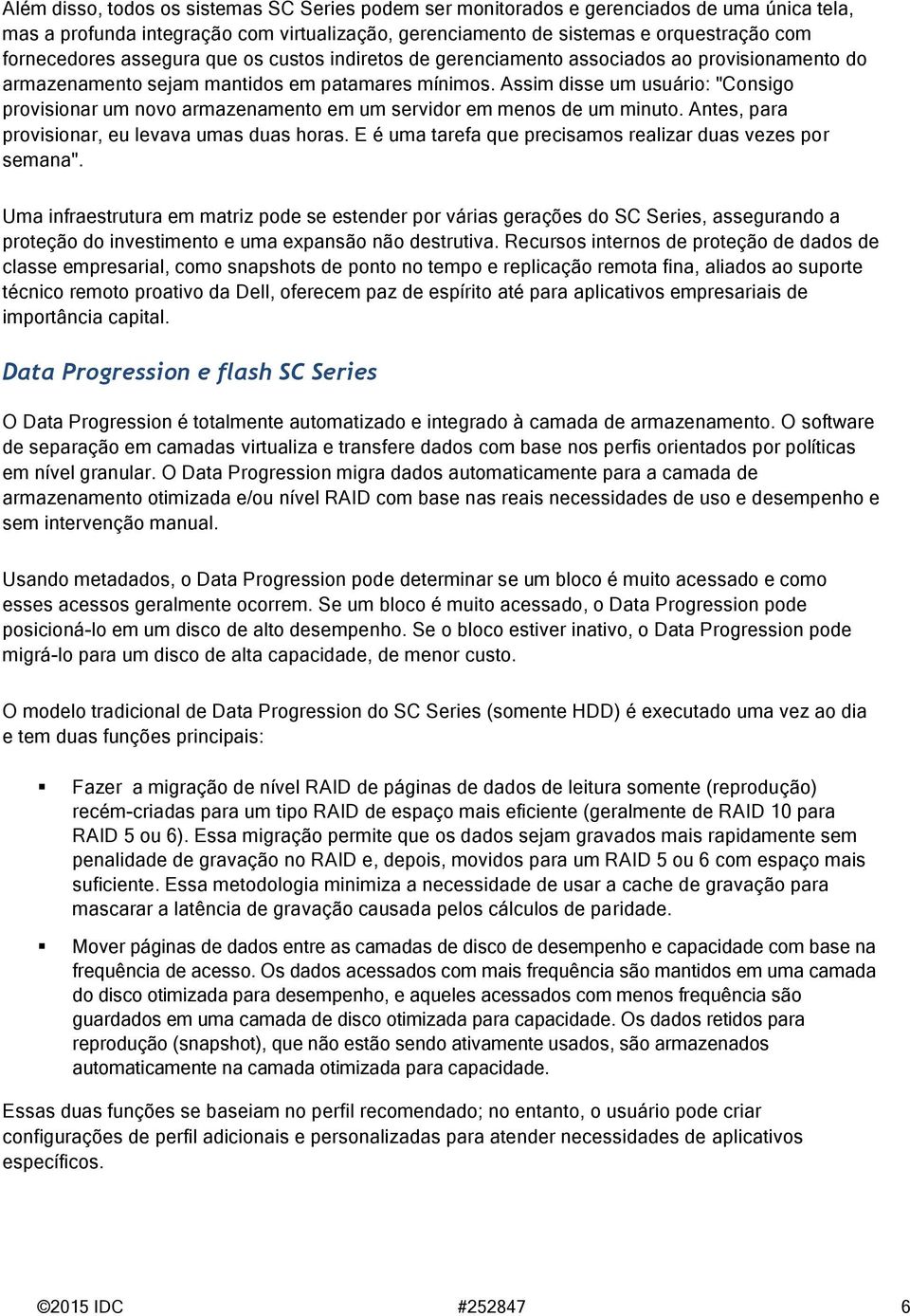 Assim disse um usuário: "Consigo provisionar um novo armazenamento em um servidor em menos de um minuto. Antes, para provisionar, eu levava umas duas horas.