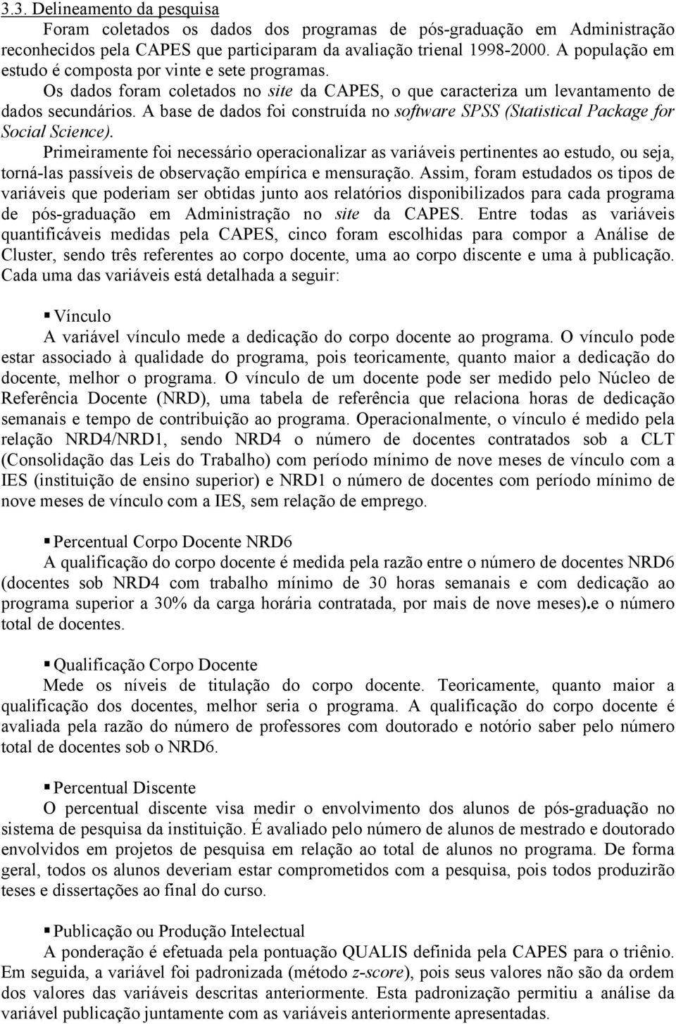 A base de dados foi construída no software SPSS (Statistical Package for Social Science).