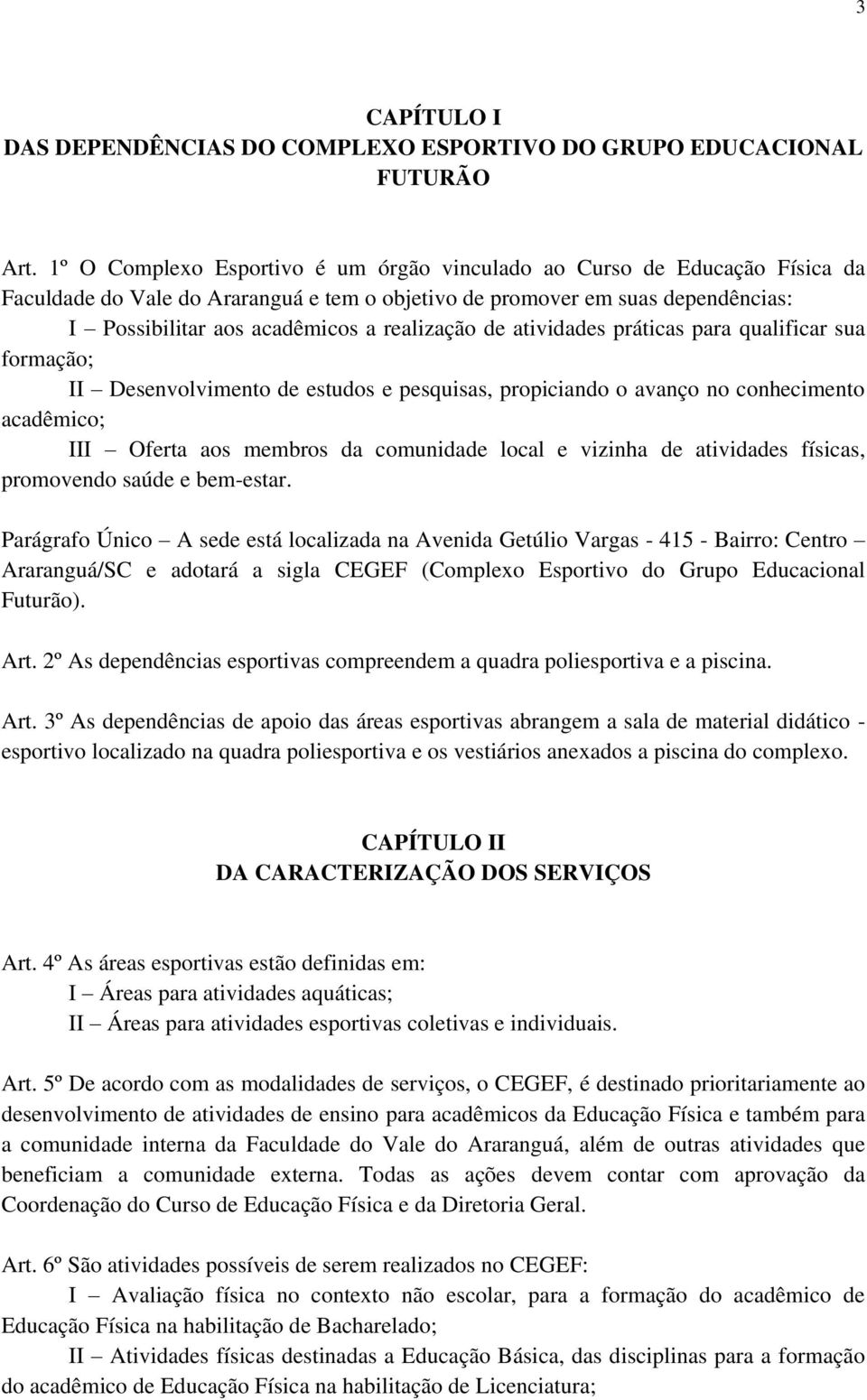 realização de atividades práticas para qualificar sua formação; II Desenvolvimento de estudos e pesquisas, propiciando o avanço no conhecimento acadêmico; III Oferta aos membros da comunidade local e