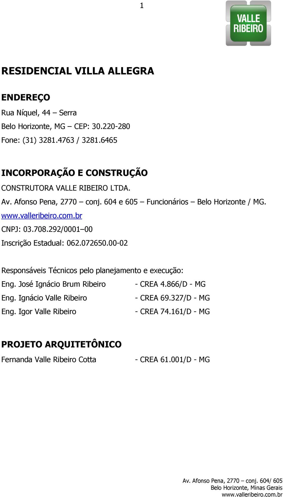 708.292/0001 00 Inscrição Estadual: 062.072650.00-02 Responsáveis Técnicos pelo planejamento e execução: Eng. José Ignácio Brum Ribeiro - CREA 4.