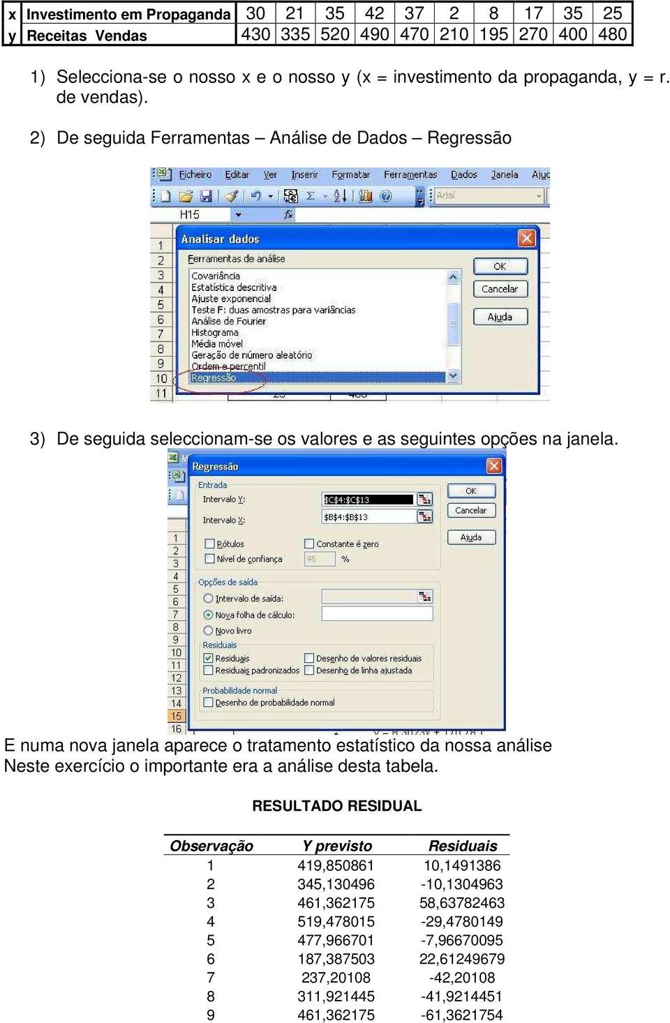 E numa nova janela aparece o tratamento estatístico da nossa análise Neste exercício o importante era a análise desta tabela.