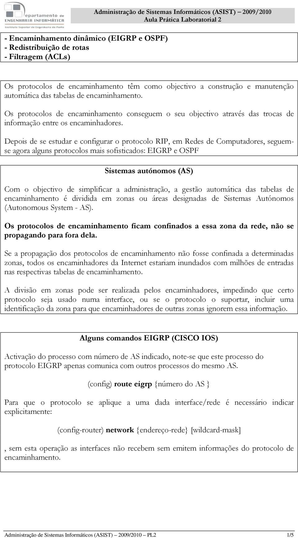 Os protocolos de encaminhamento conseguem o seu objectivo através das trocas de informação entre os encaminhadores.