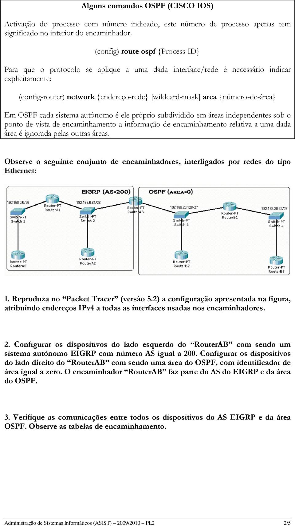 {número-de-área} Em OSPF cada sistema autónomo é ele próprio subdividido em áreas independentes sob o ponto de vista de encaminhamento a informação de encaminhamento relativa a uma dada área é