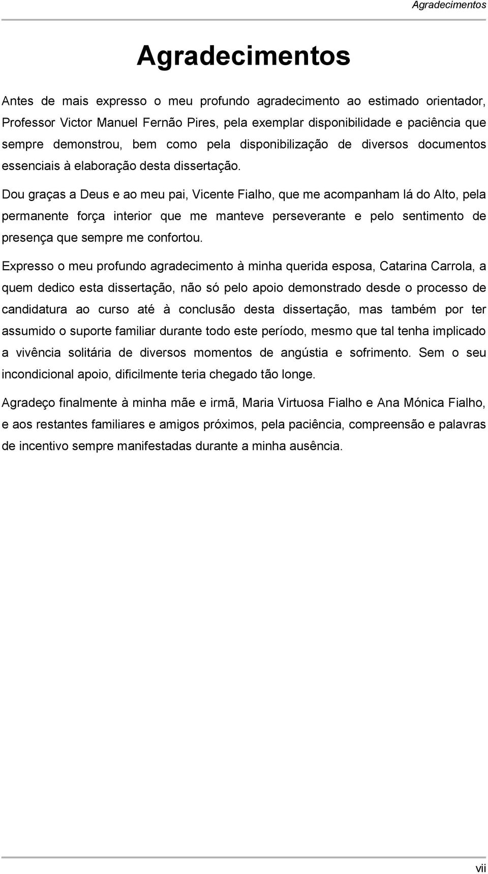 Dou graças a Deus e ao meu pai, icente Fialho, que me acompanham lá do Alto, pela permanente força interior que me manteve perseverante e pelo sentimento de presença que sempre me confortou.