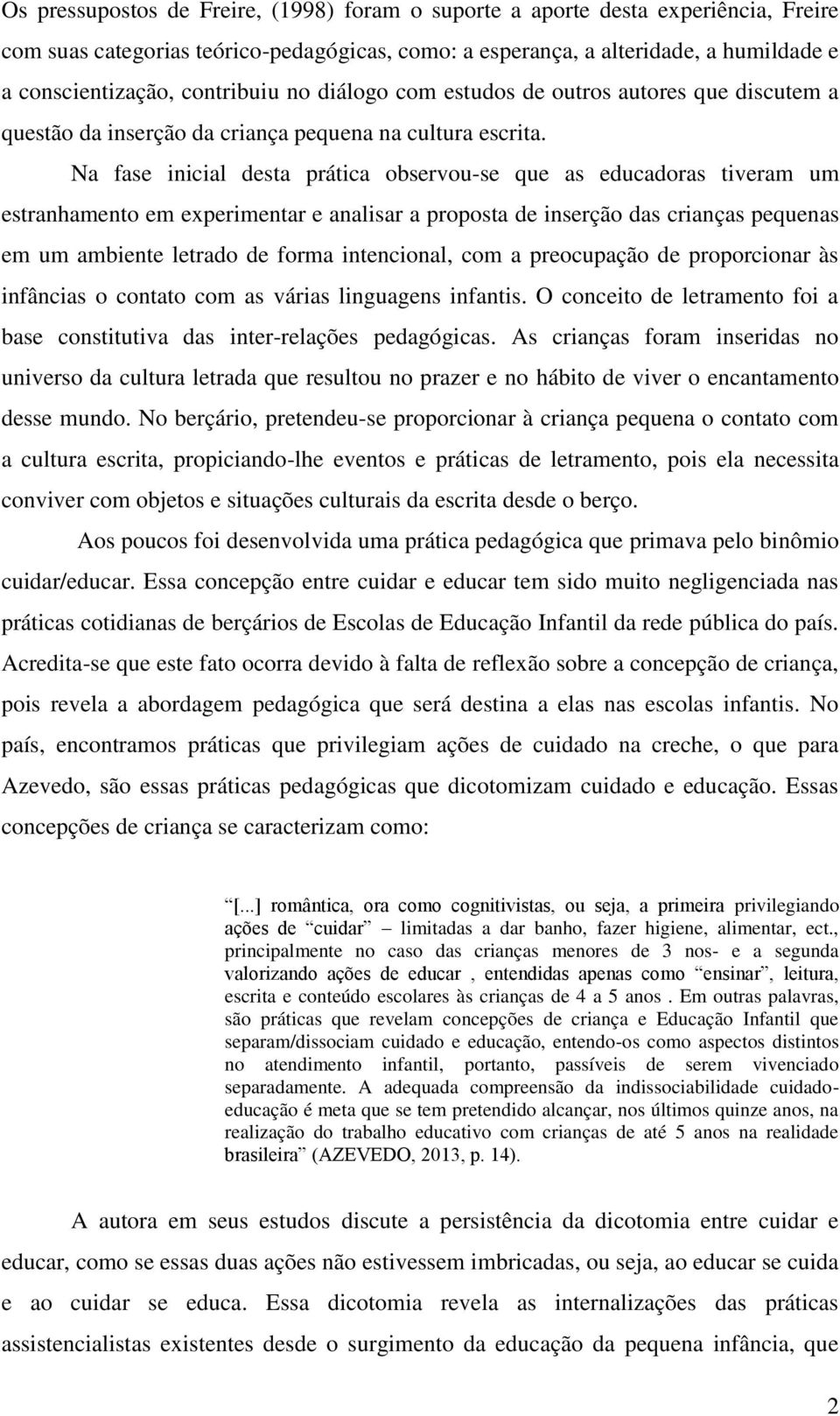 Na fase inicial desta prática observou-se que as educadoras tiveram um estranhamento em experimentar e analisar a proposta de inserção das crianças pequenas em um ambiente letrado de forma