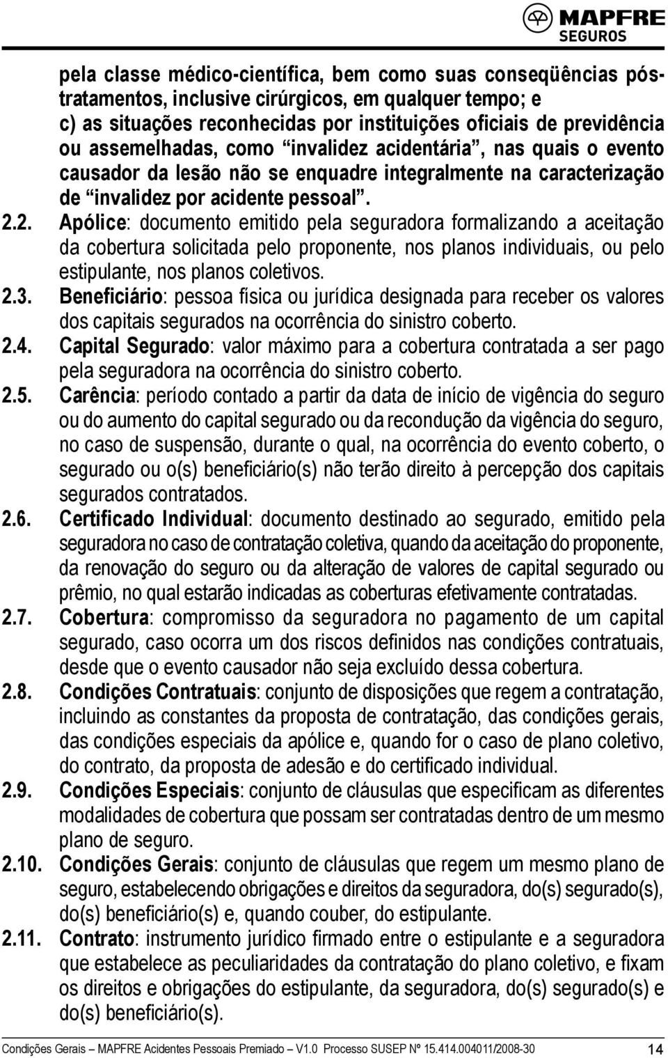 2. Apólice: documento emitido pela seguradora formalizando a aceitação da cobertura solicitada pelo proponente, nos planos individuais, ou pelo estipulante, nos planos coletivos. 2.3.