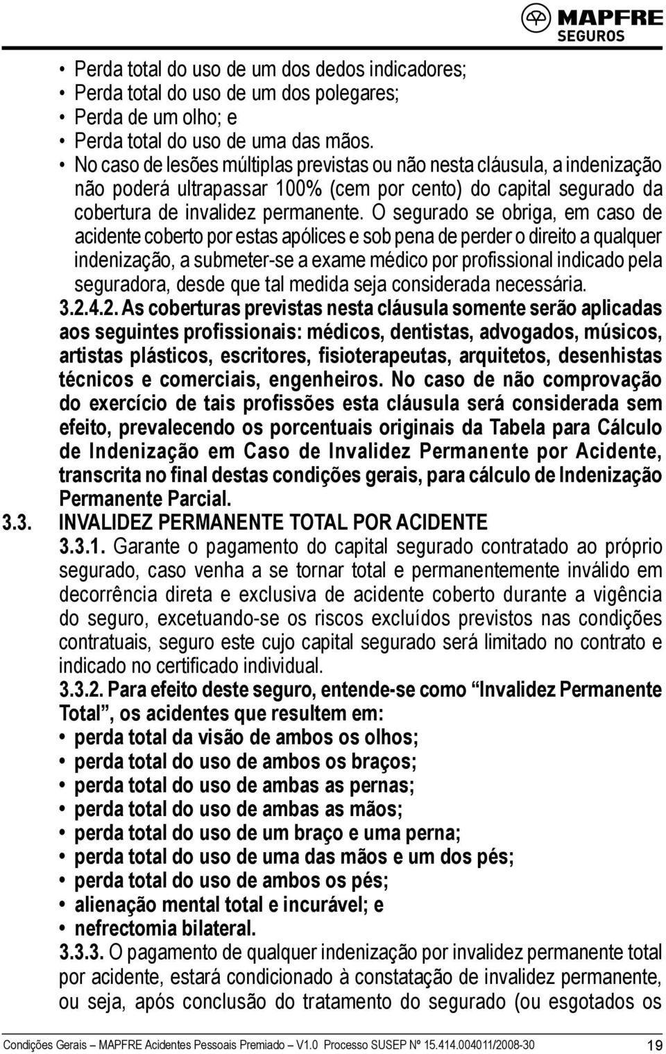 O segurado se obriga, em caso de acidente coberto por estas apólices e sob pena de perder o direito a qualquer indenização, a submeter-se a exame médico por profissional indicado pela seguradora,