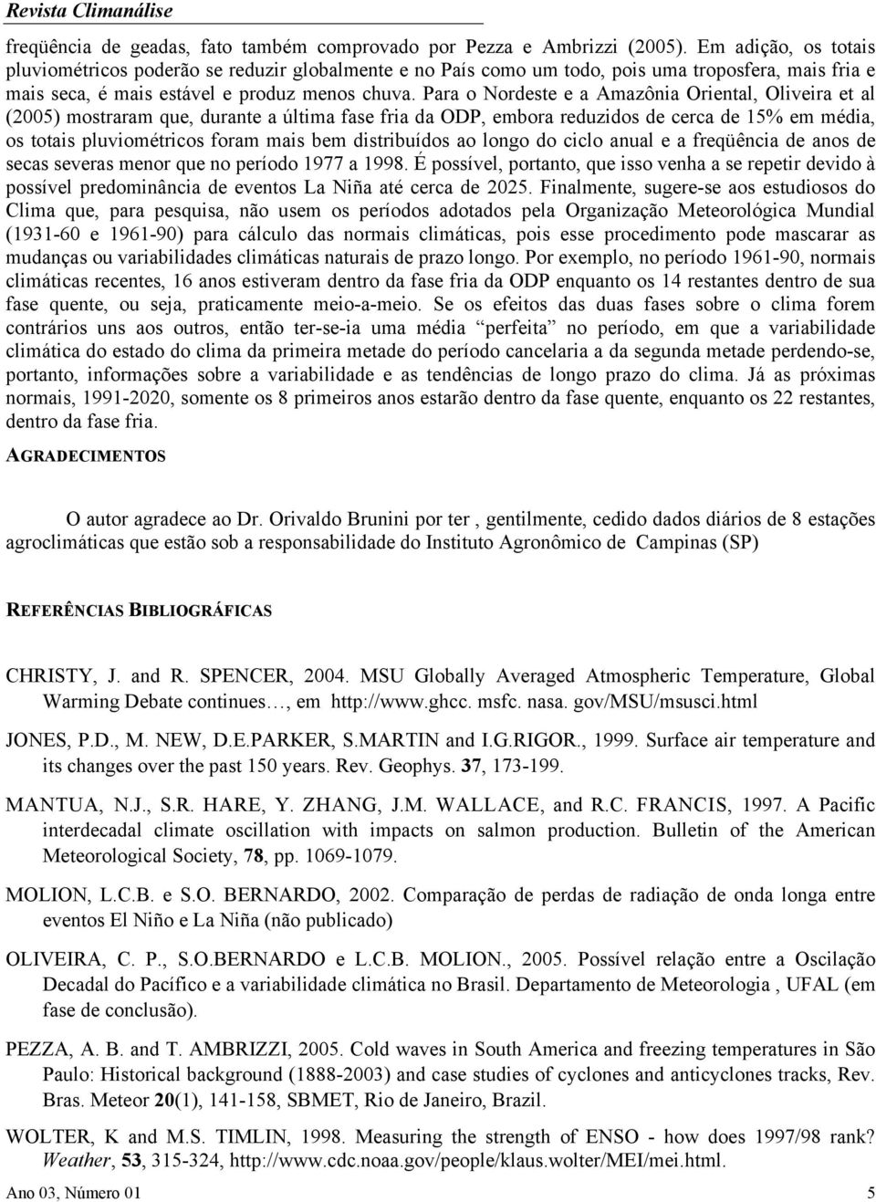 Para o Nordeste e a Amazônia Oriental, Oliveira et al (2005) mostraram que, durante a última fase fria da ODP, embora reduzidos de cerca de 15% em média, os totais pluviométricos foram mais bem