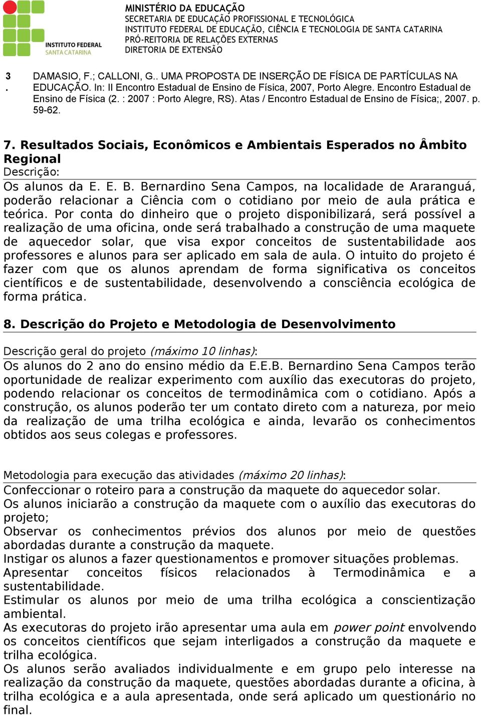 Bernardino Sena Campos, na localidade de Araranguá, poderão relacionar a Ciência com o cotidiano por meio de aula prática e teórica.