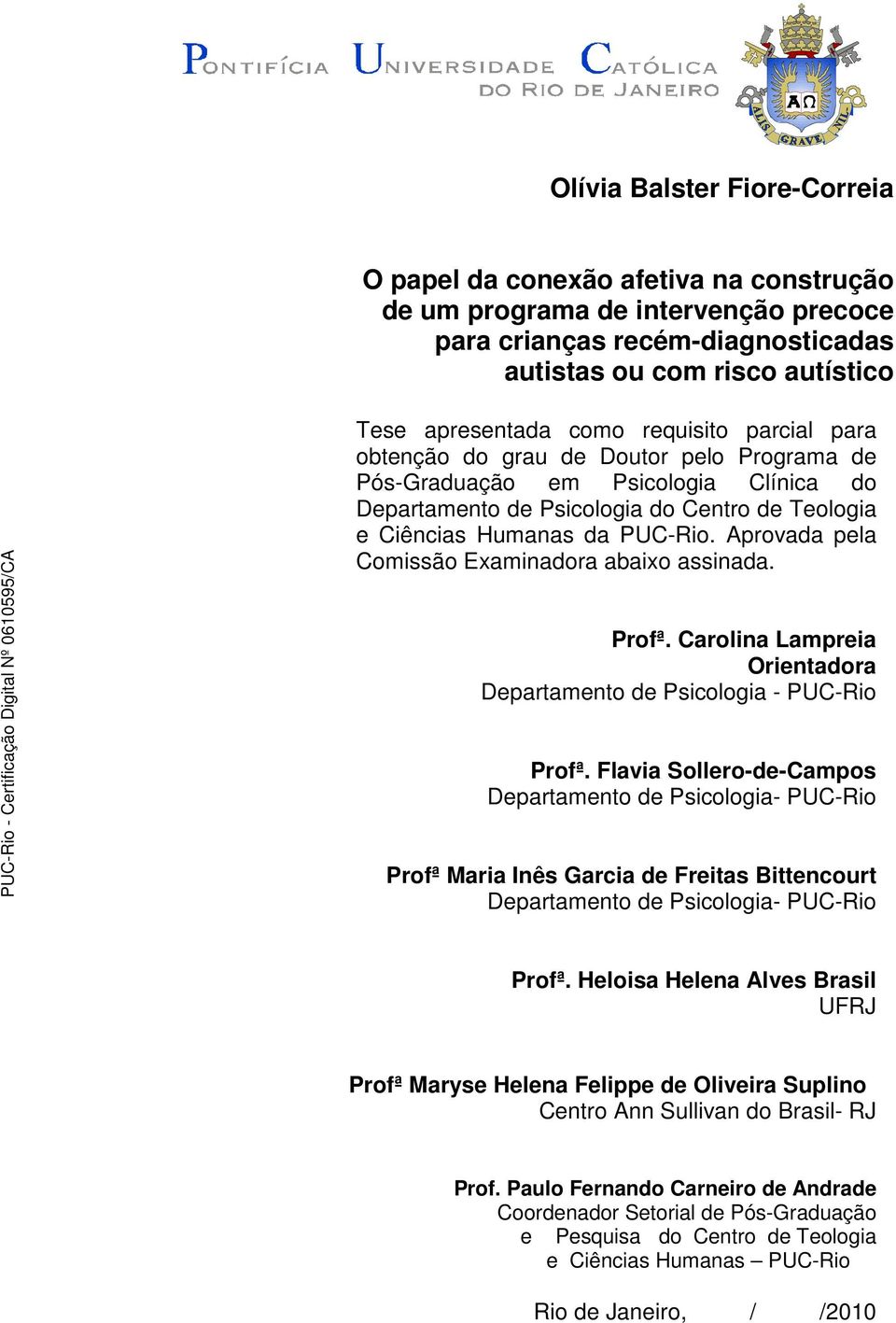Aprovada pela Comissão Examinadora abaixo assinada. Profª. Carolina Lampreia Orientadora Departamento de Psicologia - PUC-Rio Profª.