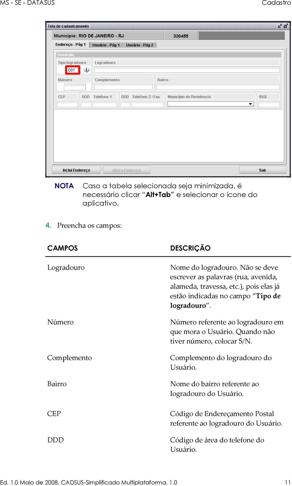 ), pois elas já estão indicadas no campo Tipo de logradouro. Número Número referente ao logradouro em que mora o Usuário. Quando não tiver número, colocar S/N.