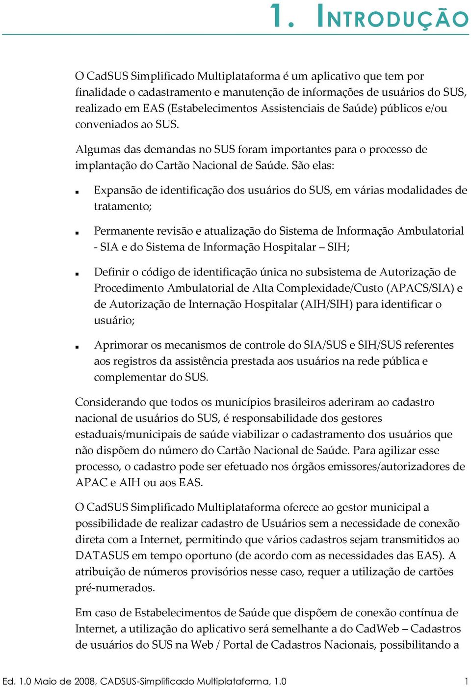 São elas: Expansão de identificação dos usuários do SUS, em várias modalidades de tratamento; Permanente revisão e atualização do Sistema de Informação Ambulatorial - SIA e do Sistema de Informação