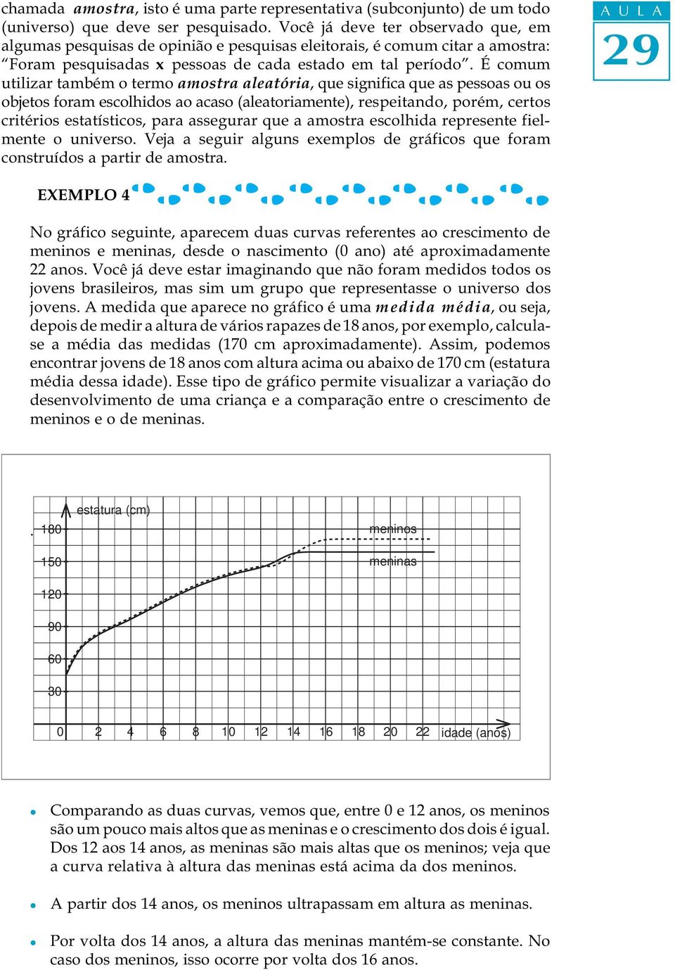 É comum utilizar também o termo amostra aleatória, que significa que as pessoas ou os objetos foram escolhidos ao acaso (aleatoriamente), respeitando, porém, certos critérios estatísticos, para