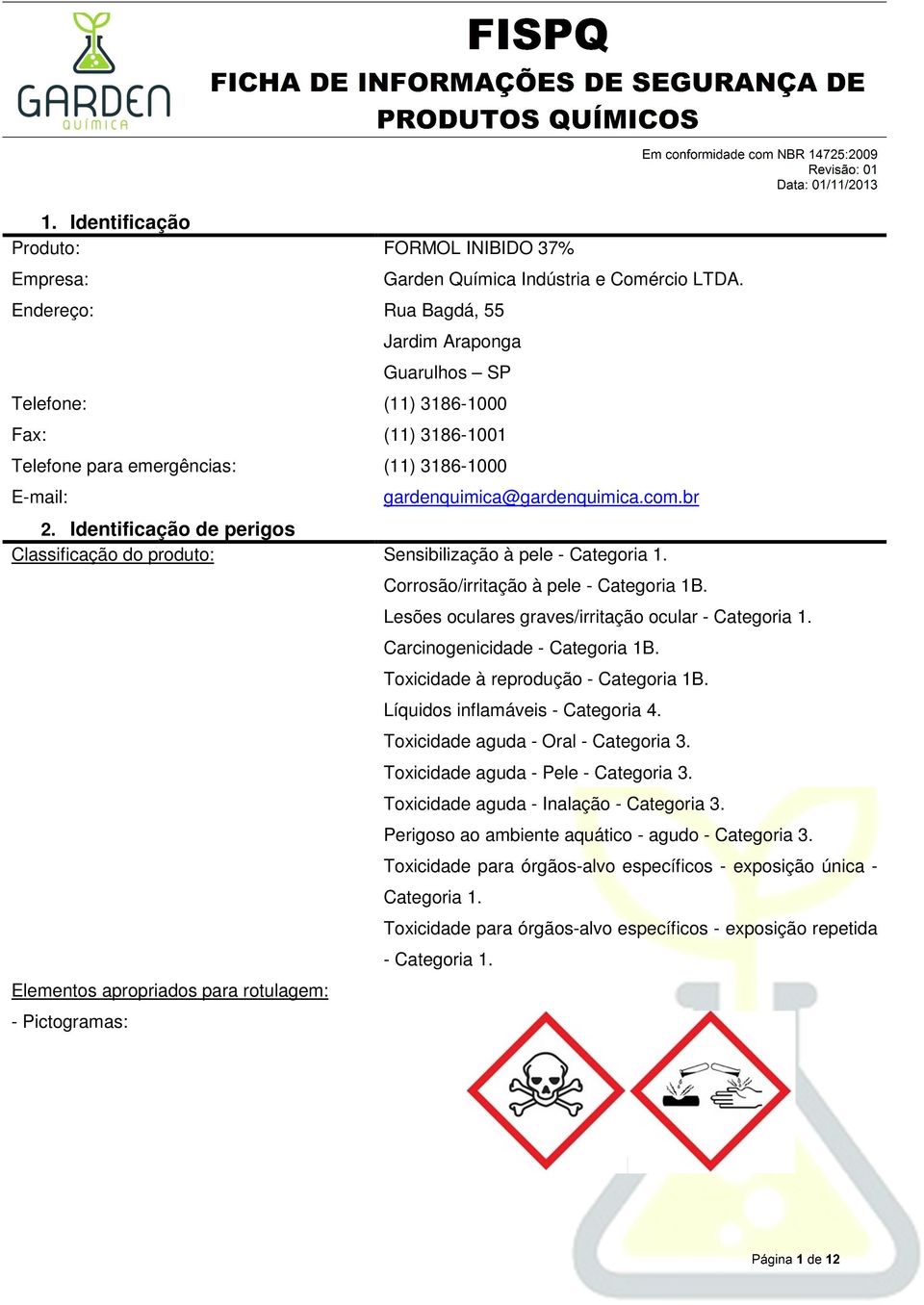 Identificação de perigos Classificação do produto: Sensibilização à pele - Categoria 1. Corrosão/irritação à pele - Categoria 1B. Lesões oculares graves/irritação ocular - Categoria 1.