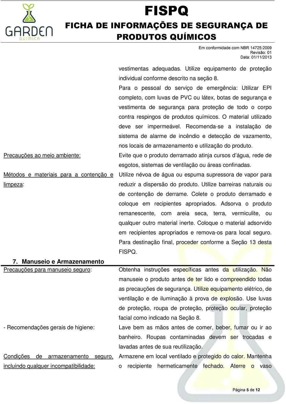 Para o pessoal do serviço de emergência: Utilizar EPI completo, com luvas de PVC ou látex, botas de segurança e vestimenta de segurança para proteção de todo o corpo contra respingos de produtos