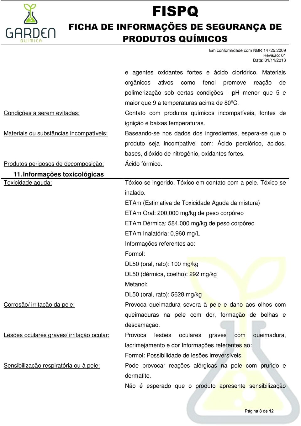 Materiais orgânicos ativos como fenol promove reação de polimerização sob certas condições - ph menor que 5 e maior que 9 a temperaturas acima de 80ºC.