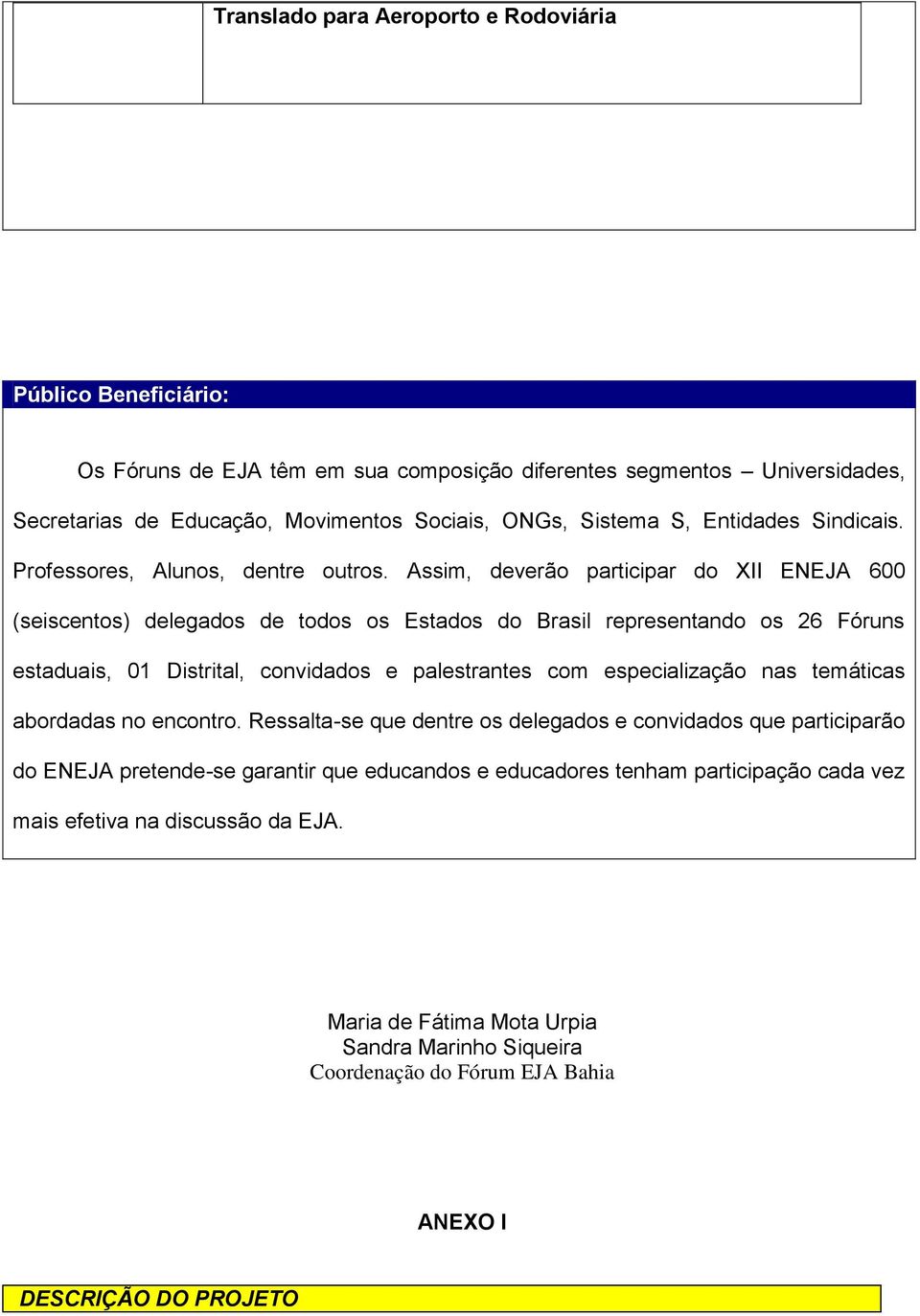 Assim, deverão participar do XII ENEJA 600 (seiscentos) delegados de todos os Estados do Brasil representando os 26 Fóruns estaduais, 01 Distrital, convidados e palestrantes com especialização