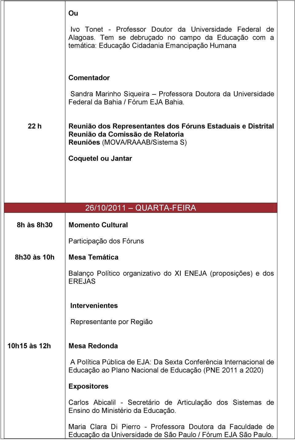 22 h Reunião dos Representantes dos Fóruns Estaduais e Distrital Reunião da Comissão de Relatoria Reuniões (MOVA/RAAAB/Sistema S) Coquetel ou Jantar 26/10/2011 QUARTA-FEIRA 8h às 8h30 Momento