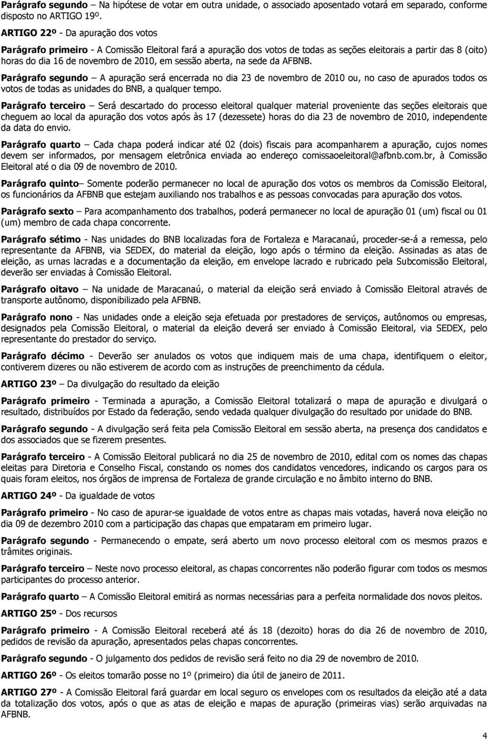sessão aberta, na sede da AFBNB. Parágrafo segundo A apuração será encerrada no dia 23 de novembro de 2010 ou, no caso de apurados todos os votos de todas as unidades do BNB, a qualquer tempo.