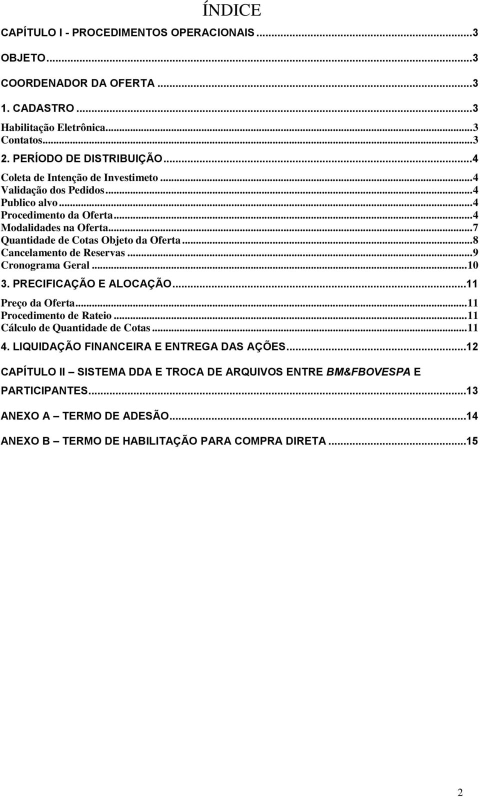 .. 8 Cancelamento de Reservas... 9 Cronograma Geral... 10 3. PRECIFICAÇÃO E ALOCAÇÃO...11 Preço da Oferta... 11 Procedimento de Rateio... 11 Cálculo de Quantidade de Cotas... 11 4.