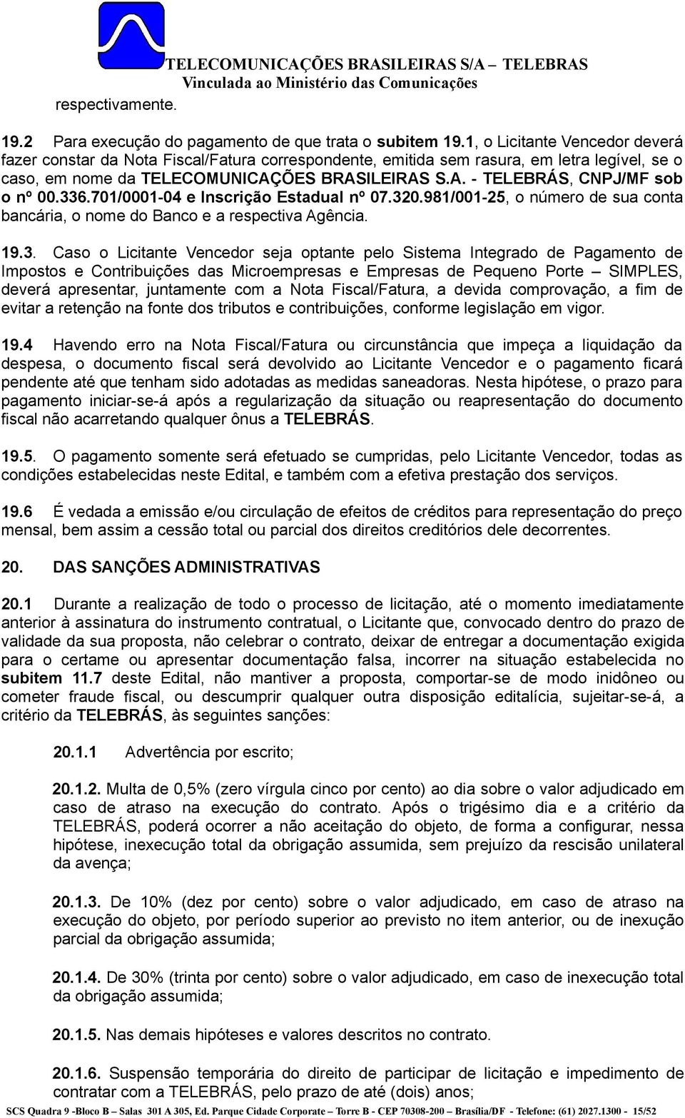 336.701/0001-04 e Inscrição Estadual nº 07.320.981/001-25, o número de sua conta bancária, o nome do Banco e a respectiva Agência. 19.3. Caso o Licitante Vencedor seja optante pelo Sistema Integrado