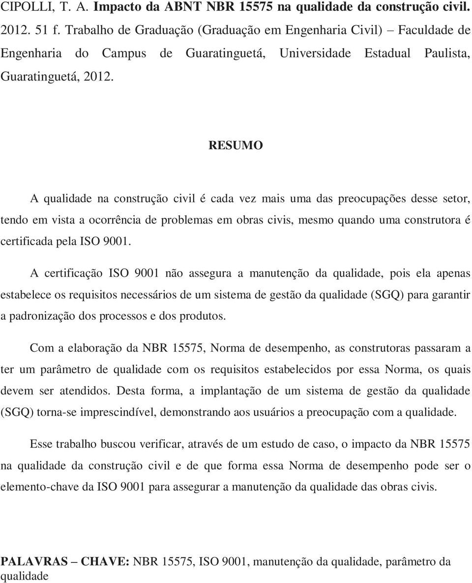 RESUMO A qualidade na construção civil é cada vez mais uma das preocupações desse setor, tendo em vista a ocorrência de problemas em obras civis, mesmo quando uma construtora é certificada pela ISO