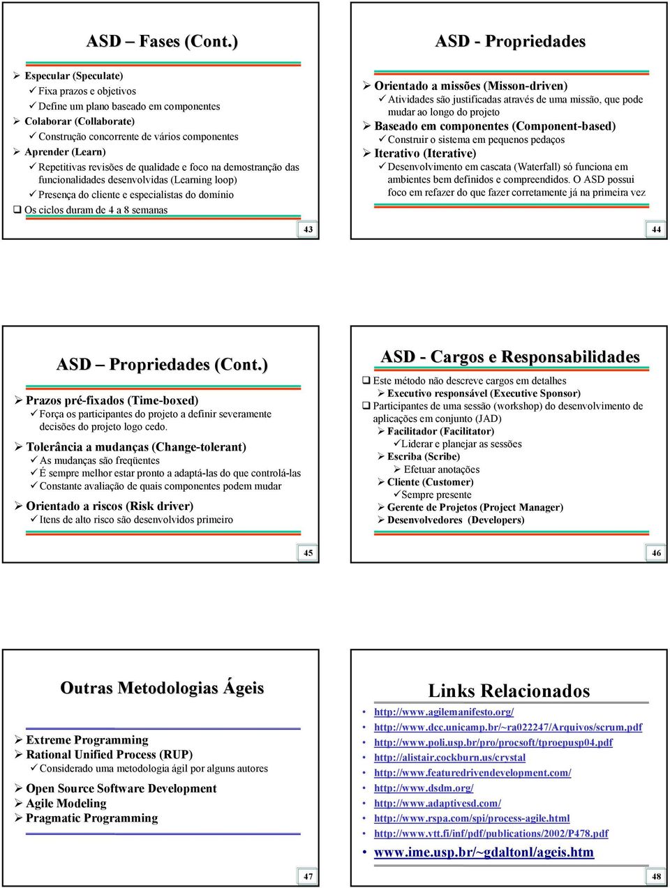 Repetitivas revisões de qualidade e foco na demostranção das funcionalidades desenvolvidas (Learning loop) Presença do cliente e especialistas do domínio Os ciclos duram de 4 a 8 semanas Orientado a